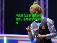 卢森堡女足联赛前四强晋级，争夺冠军恐怕激烈