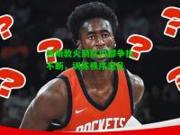 休斯敦火箭队内部争执不断，训练秩序混乱