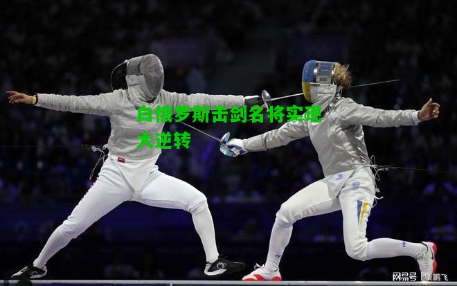 白俄罗斯击剑名将实现大逆转
