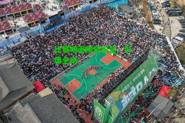 比赛场面精彩纷呈，引爆全场