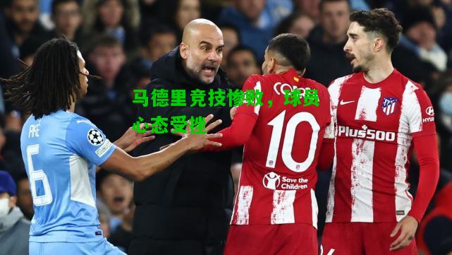 马德里竞技惨败，球员心态受挫