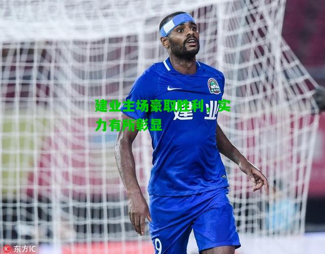 建业主场豪取胜利，实力有所彰显