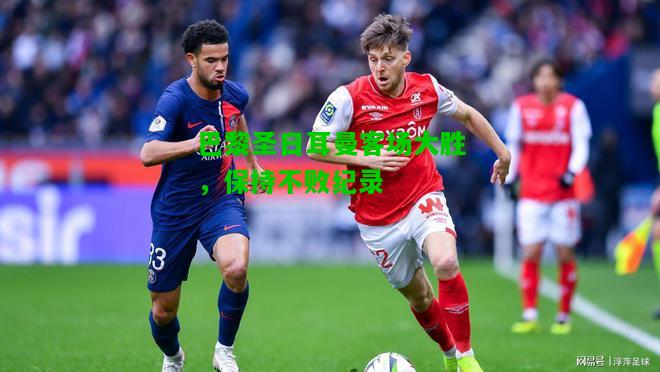 巴黎圣日耳曼客场大胜，保持不败纪录