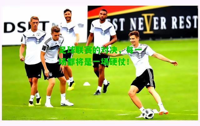 足球联赛的对决，每一场都将是一场硬仗！
