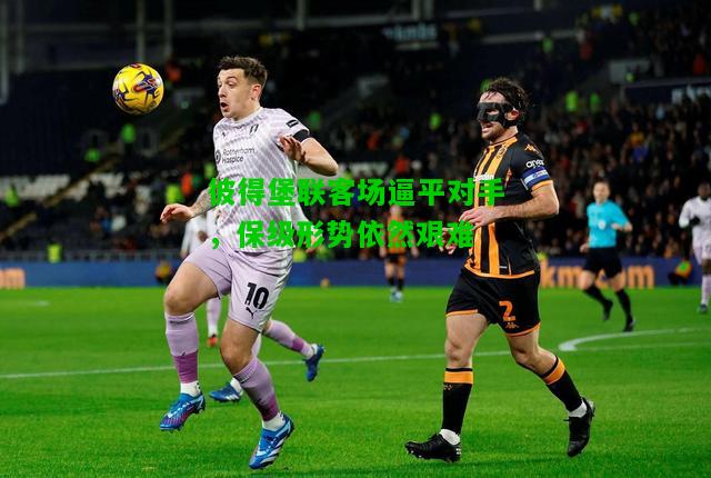 彼得堡联客场逼平对手，保级形势依然艰难
