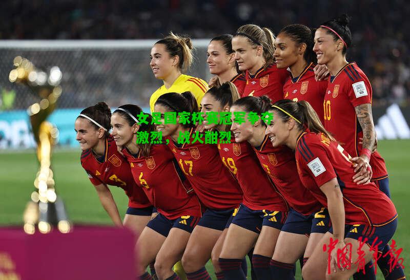 女足国家杯赛冠军争夺激烈，战火酣烈