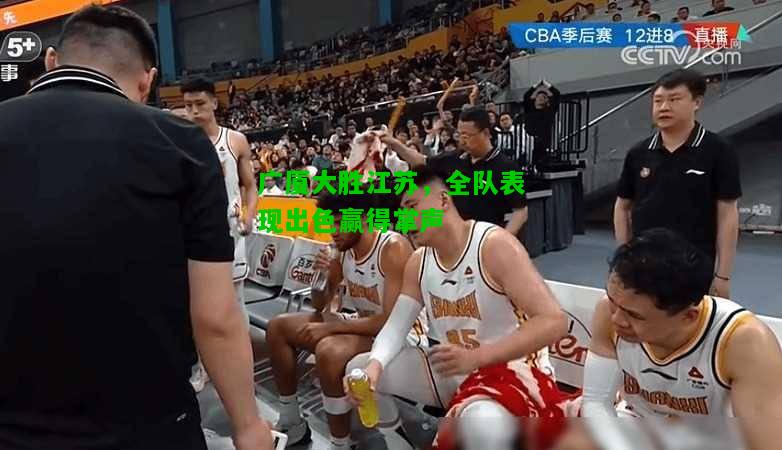 广厦大胜江苏，全队表现出色赢得掌声