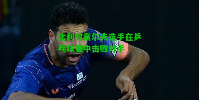 比利时高尔夫选手在乒乓球赛中击败对手