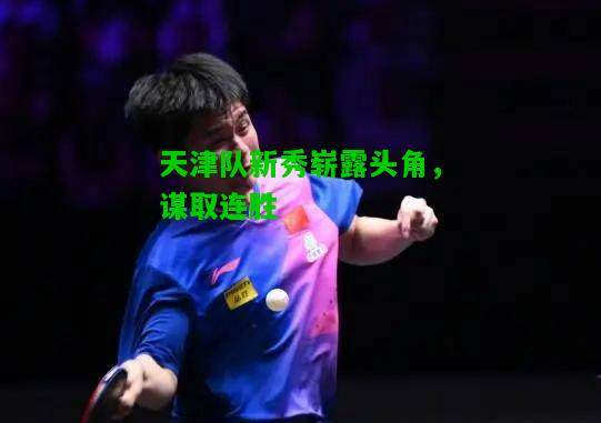 天津队新秀崭露头角，谋取连胜