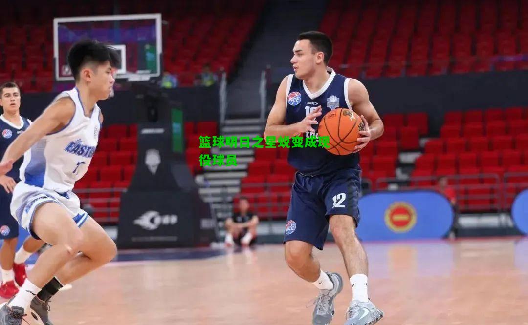 篮球明日之星蜕变成现役球员