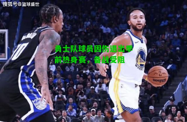勇士队球员因伤退出季前热身赛，备战受阻