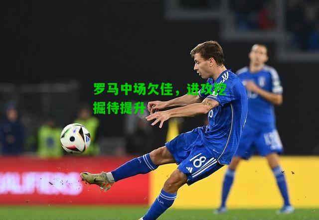 罗马中场欠佳，进攻挖掘待提升
