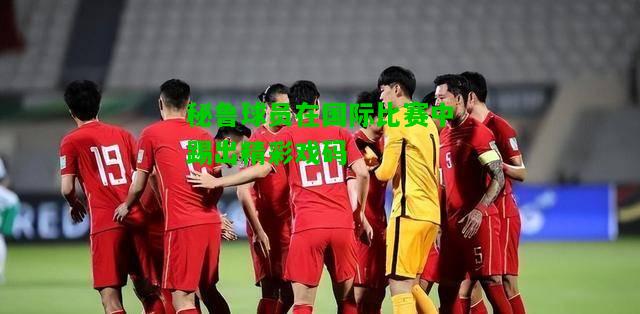 秘鲁球员在国际比赛中踢出精彩戏码