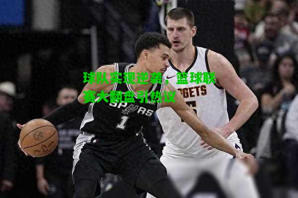 球队实现逆袭，篮球联赛大翻盘引热议