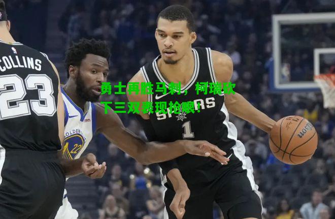 勇士再胜马刺，柯瑞砍下三双表现抢眼！