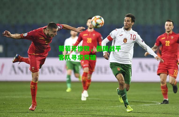 葡萄牙惨败，德国战平客队寻求突破