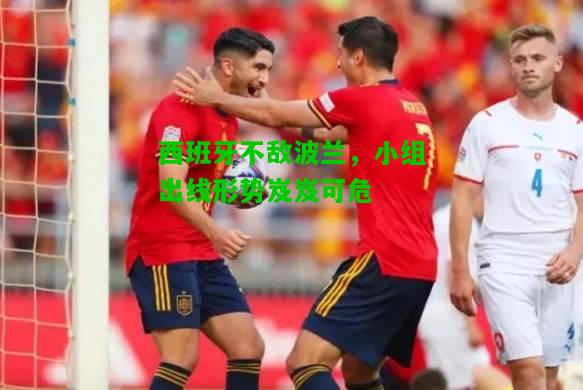 西班牙不敌波兰，小组出线形势岌岌可危