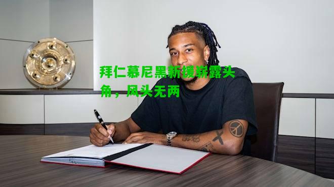 拜仁慕尼黑新援崭露头角，风头无两