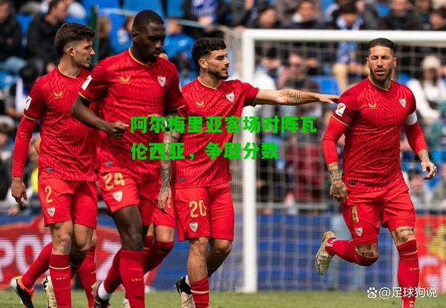 阿尔梅里亚客场对阵瓦伦西亚，争取分数