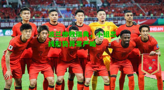 波兰惨败瑞典，小组出线形势异常严峻