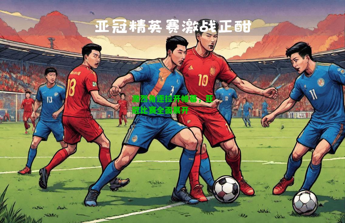 激烈角逐拉开帷幕，亚冠比赛全面展开