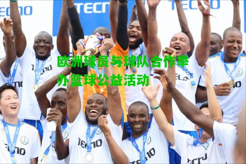 欧洲球员与球队合作举办篮球公益活动