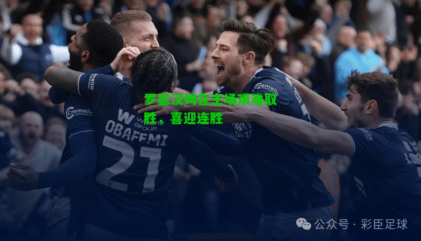 罗瑟汉姆在主场艰难取胜，喜迎连胜