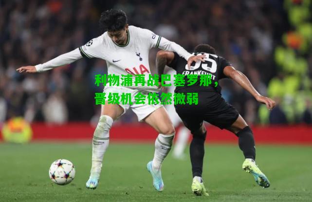 利物浦再战巴塞罗那，晋级机会依然微弱