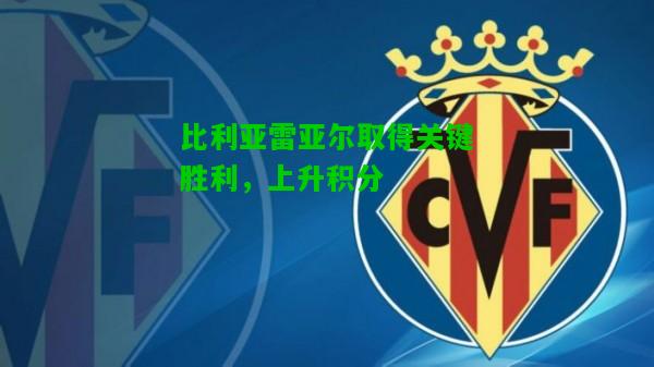 比利亚雷亚尔取得关键胜利，上升积分