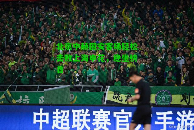 北京中赫国安客场轻松击败上海申花，稳坐榜首
