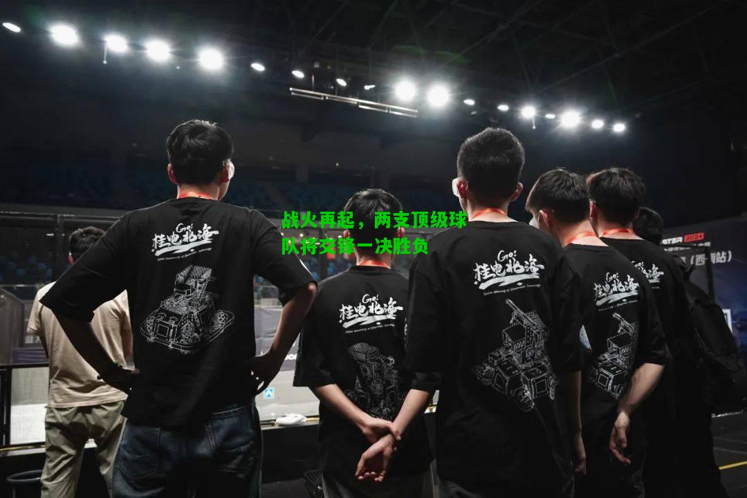 战火再起，两支顶级球队将交锋一决胜负