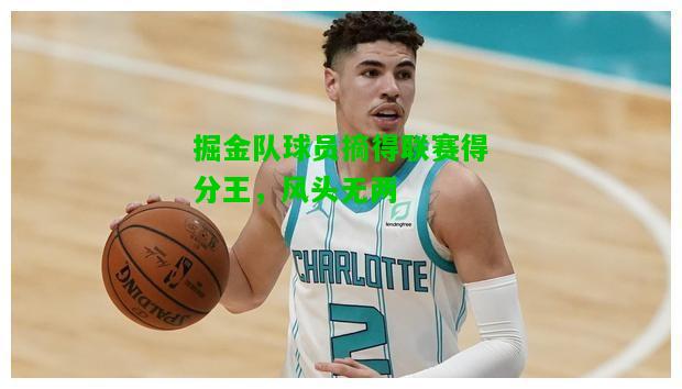 掘金队球员摘得联赛得分王，风头无两