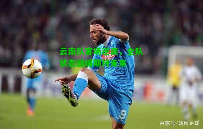 云南队客场逆袭，全队状态回暖期待未来