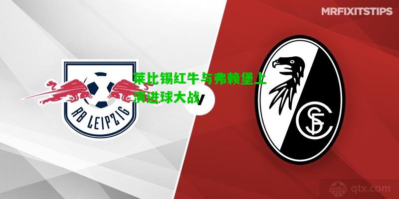 莱比锡红牛与弗赖堡上演进球大战