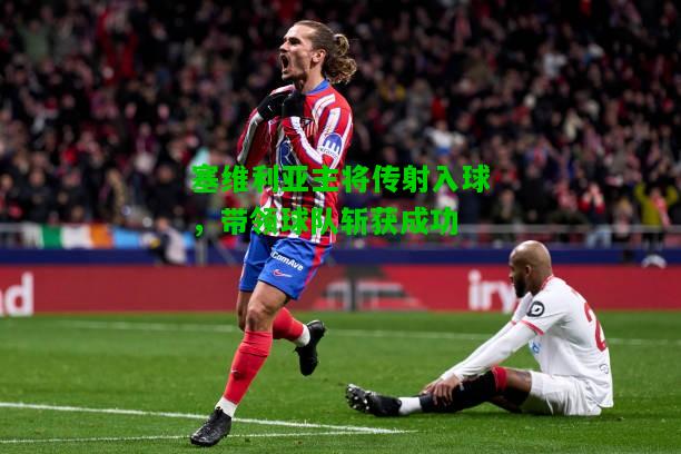 塞维利亚主将传射入球，带领球队斩获成功