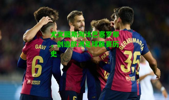 尤文图斯淘汰巴塞罗那，创造欧洲足球联赛历史