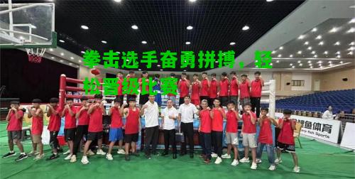 拳击选手奋勇拼搏，轻松晋级比赛