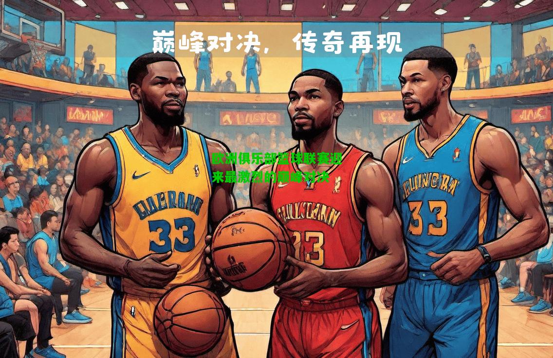 欧洲俱乐部篮球联赛迎来最激烈的巅峰对决