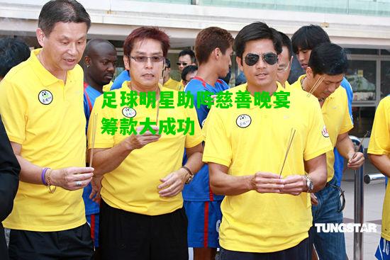 足球明星助阵慈善晚宴筹款大成功